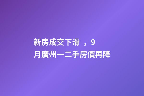 新房成交下滑，9月廣州一二手房價再降